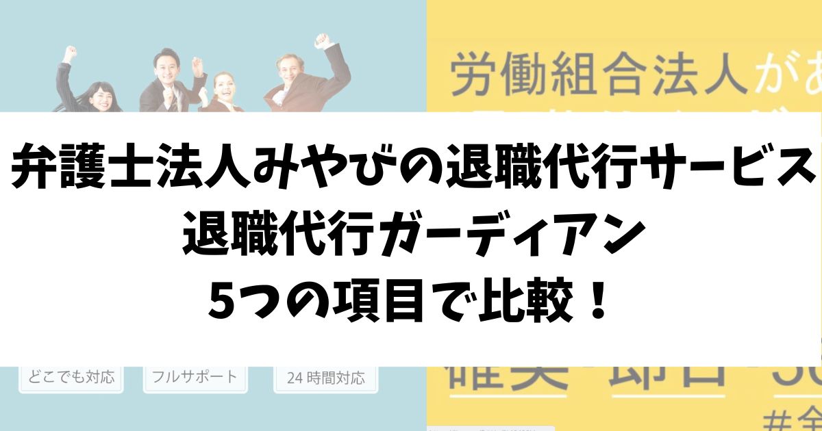 弁護士法人みやびの退職代行サービスと退職代行ガーディアンを5つの項目で比較！