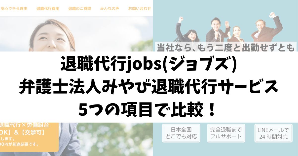 退職代行jobs(ジョブズ)と弁護士法人みやび退職代行サービスを5つの項目で比較！