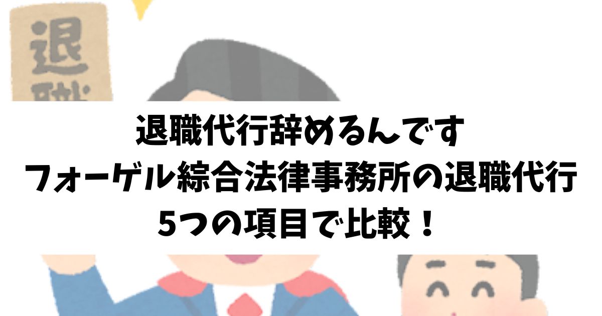 退職代行辞めるんですとフォーゲル綜合法律事務所の退職代行を5つの項目で比較！